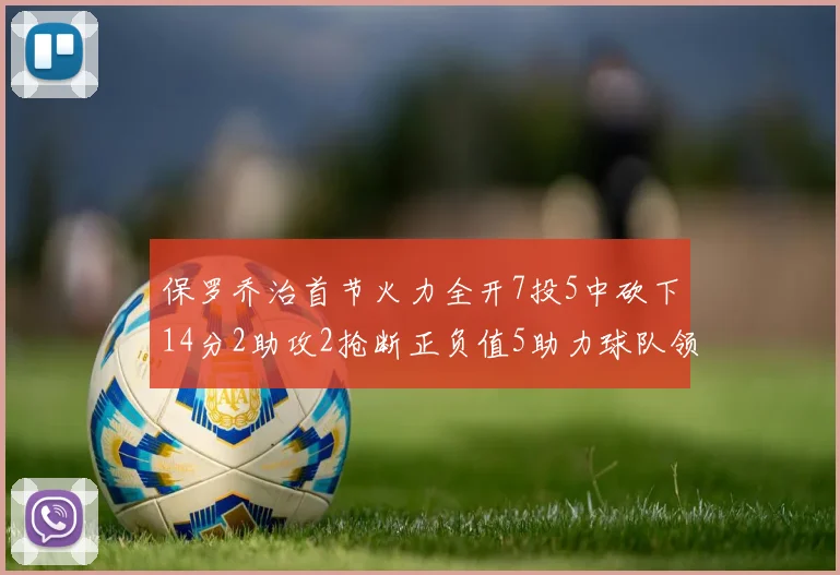 保罗乔治首节火力全开7投5中砍下14分2助攻2抢断正负值5助力球队领先