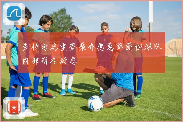多特考虑重签桑乔愿意降薪但球队内部存在疑虑