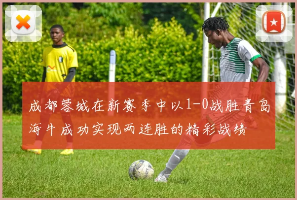 成都蓉城在新赛季中以1-0战胜青岛海牛成功实现两连胜的精彩战绩