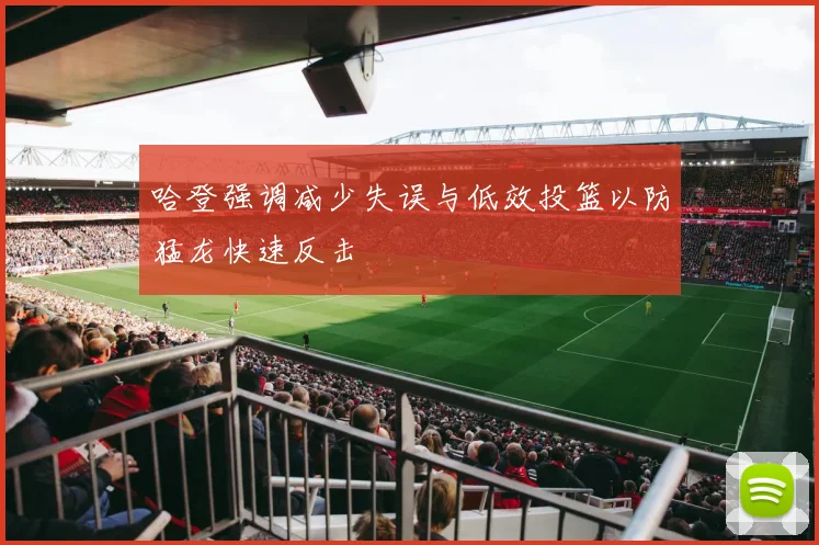 哈登强调减少失误与低效投篮以防猛龙快速反击