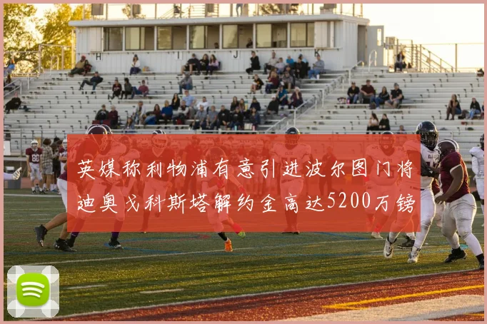 英媒称利物浦有意引进波尔图门将迪奥戈科斯塔解约金高达5200万镑