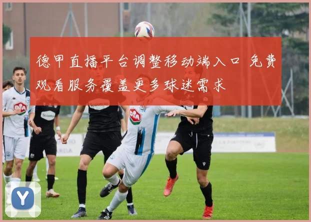 德甲直播平台调整移动端入口 免费观看服务覆盖更多球迷需求