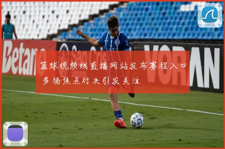 篮球视频线直播网站发布赛程入口 多场焦点对决引发关注