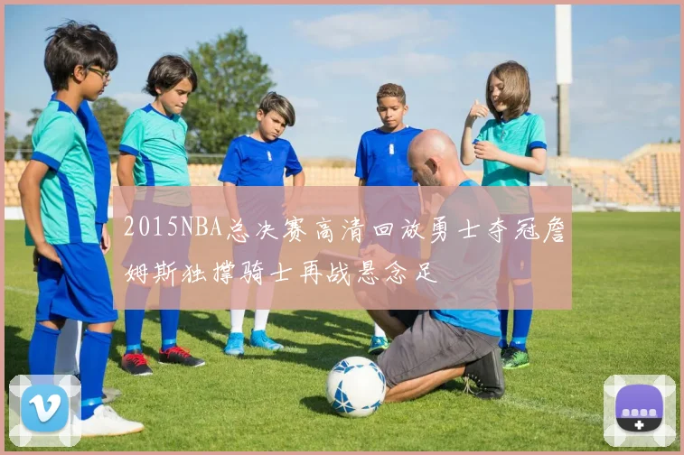 2015NBA总决赛高清回放勇士夺冠詹姆斯独撑骑士再战悬念足