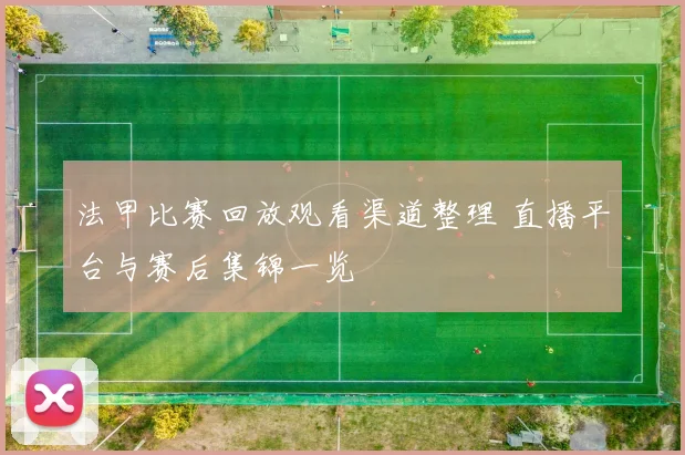 法甲比赛回放观看渠道整理 直播平台与赛后集锦一览